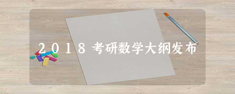 2018考研数学大纲发布 2018考研数学大纲发布