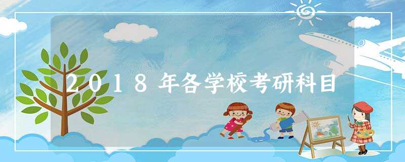 2018年各学校考研科目 2018年各学校考研科目