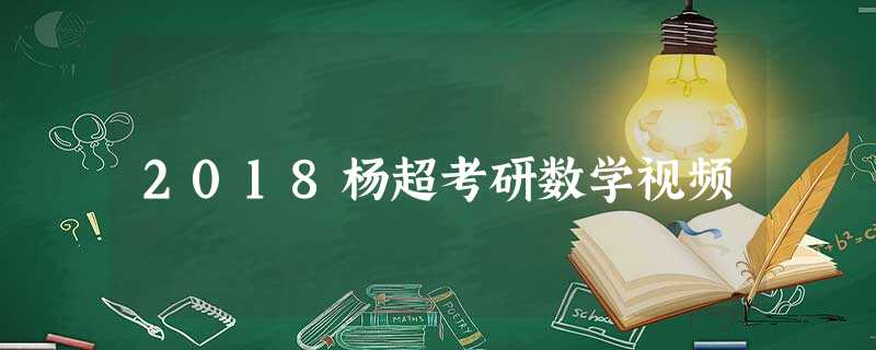 2018杨超考研数学视频 2018杨超考研数学视频