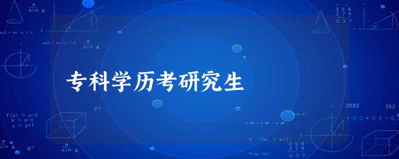 专科学历考研究生 专科学历考研究生