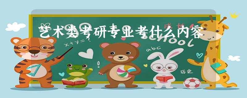 艺术类考研专业考什么内容 艺术类考研专业考什么内容