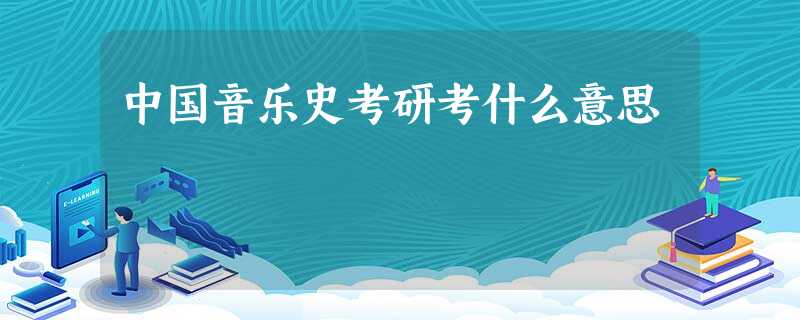中国音乐史考研考什么意思 中国音乐史考研考什么意思