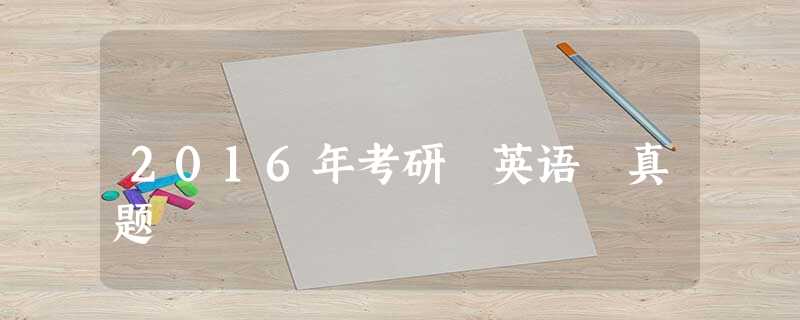 2016年考研 英语 真题 2016年考研 英语 真题