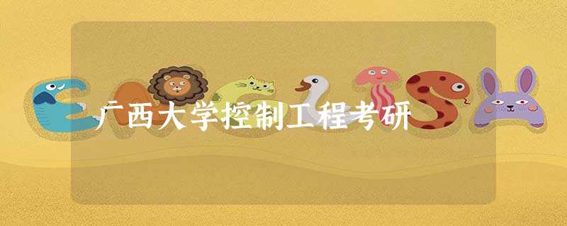 广西大学控制工程考研 广西大学控制工程考研