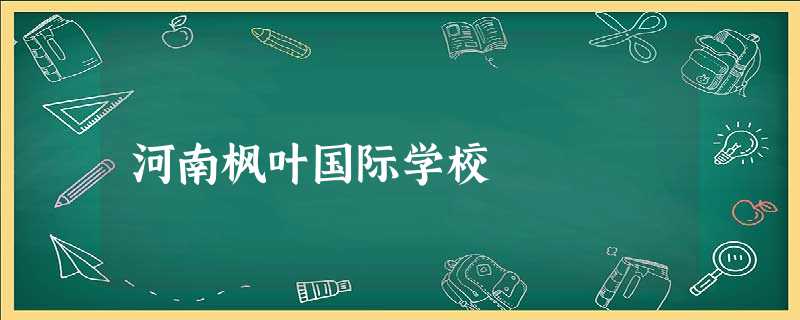河南枫叶国际学校 河南枫叶国际学校