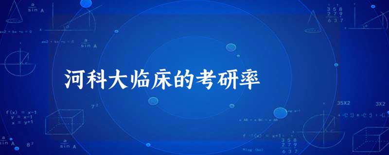 河科大临床的考研率 河科大临床的考研率