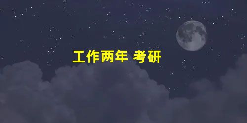 工作两年 考研 工作两年 考研