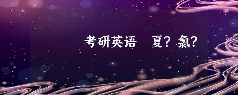 考研英语 夏?氯? 考研英语 夏?氯?