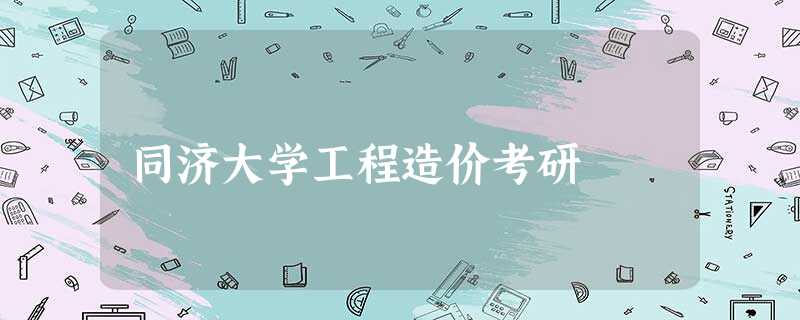 同济大学工程造价考研 同济大学工程造价考研
