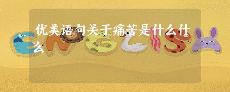 优美语句关于痛苦是什么什么 优美语句关于痛苦是什么什么