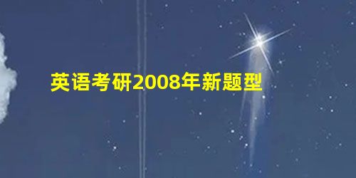 英语考研2008年新题型 英语考研2008年新题型