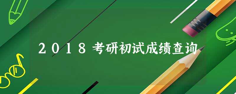 2018考研初试成绩查询 2018考研初试成绩查询