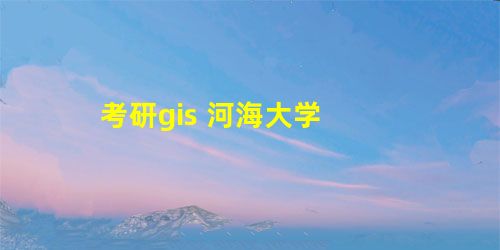 考研gis 河海大学 考研gis 河海大学
