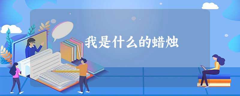 我是什么的蜡烛 我是什么的蜡烛