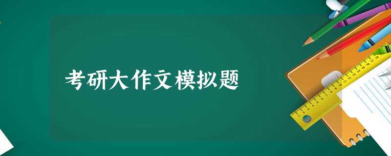 考研大作文模拟题 考研大作文模拟题