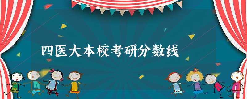 四医大本校考研分数线 四医大本校考研分数线