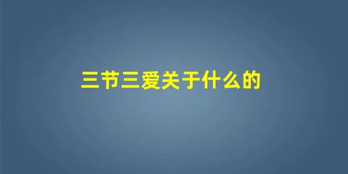 三节三爱关于什么的 三节三爱关于什么的