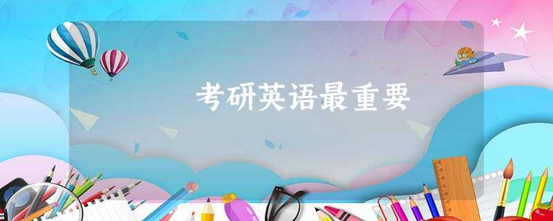 考研英语最重要 考研英语最重要