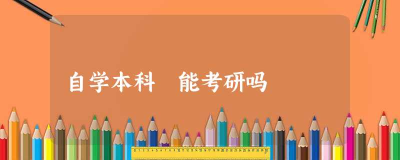 自学本科 能考研吗 自学本科 能考研吗