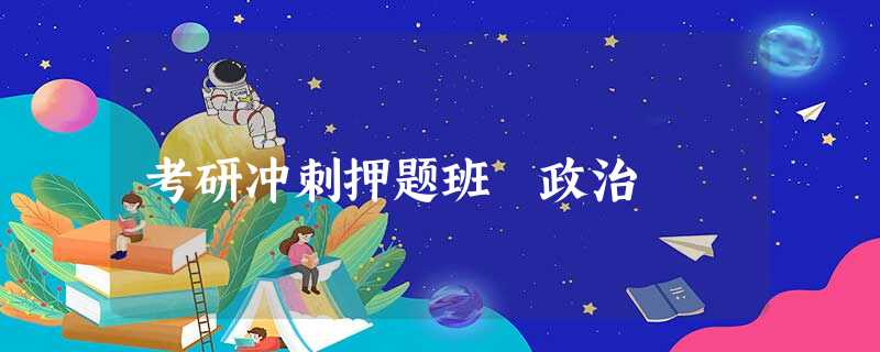 考研冲刺押题班 政治 考研冲刺押题班 政治