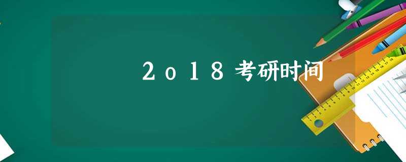 2o18考研时间 2o18考研时间