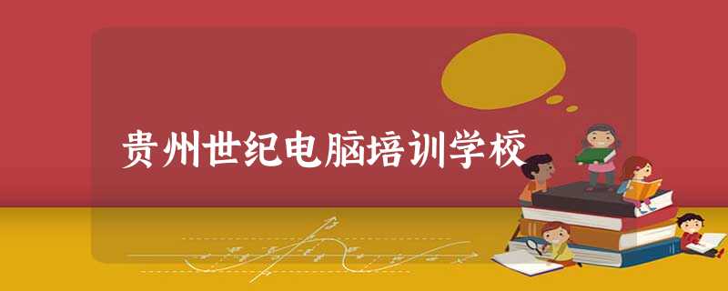 贵州世纪电脑培训学校 贵州世纪电脑培训学校