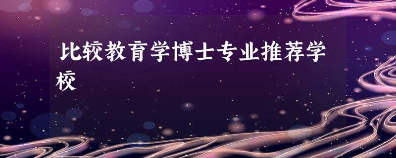 比较教育学博士专业推荐学校 比较教育学博士专业推荐学校