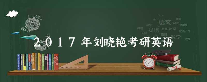 2017年刘晓艳考研英语 2017年刘晓艳考研英语