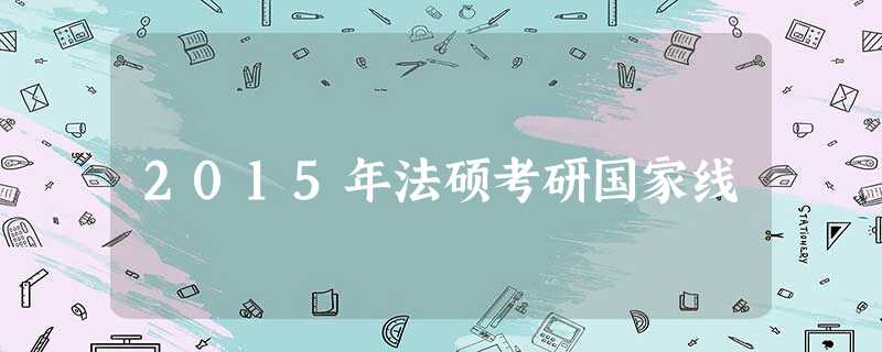 2015年法硕考研国家线 2015年法硕考研国家线