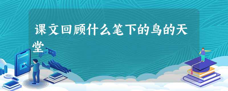课文回顾什么笔下的鸟的天堂 课文回顾什么笔下的鸟的天堂