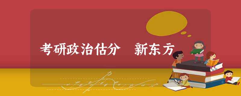 考研政治估分 新东方 考研政治估分 新东方