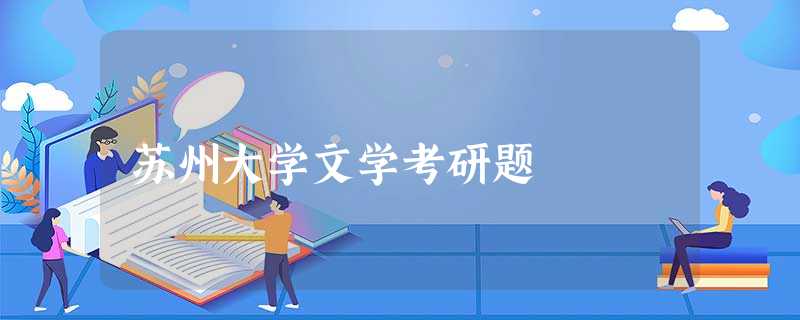 苏州大学文学考研题 苏州大学文学考研题