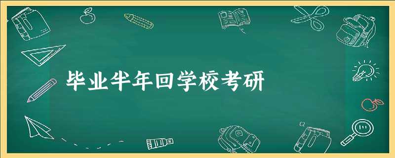 毕业半年回学校考研 毕业半年回学校考研