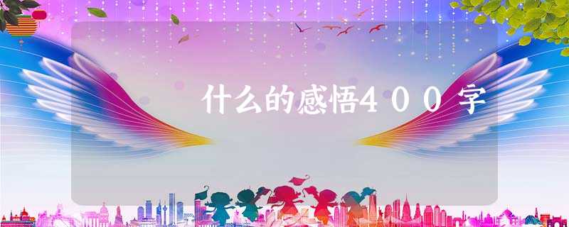 什么的感悟400字 什么的感悟400字