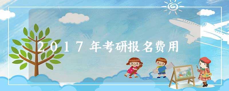 2017年考研报名费用 2017年考研报名费用