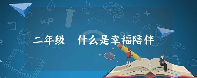二年级 什么是幸福陪伴 二年级 什么是幸福陪伴
