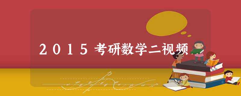 2015考研数学二视频 2015考研数学二视频