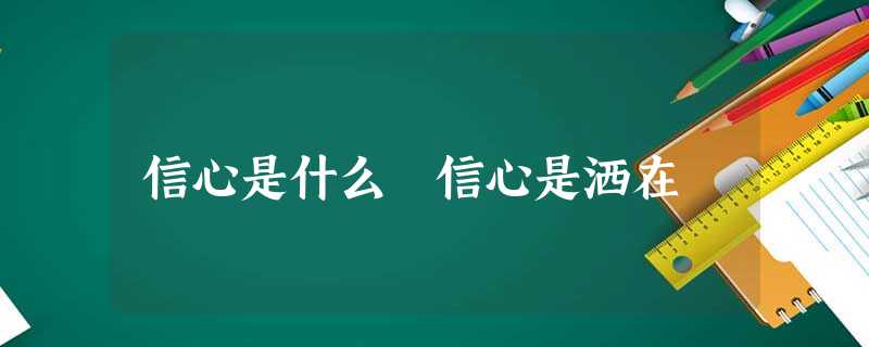信心是什么 信心是洒在 信心是什么 信心是洒在