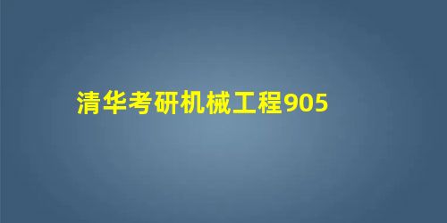 清华考研机械工程905 清华考研机械工程905