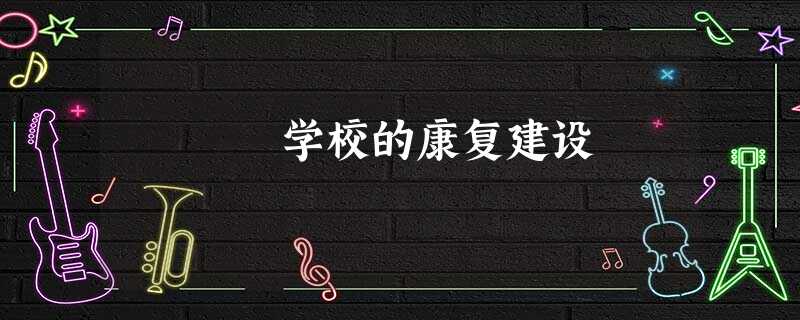 学校的康复建设 学校的康复建设