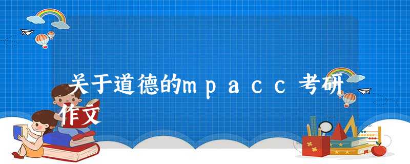 关于道德的mpacc考研作文 关于道德的mpacc考研作文