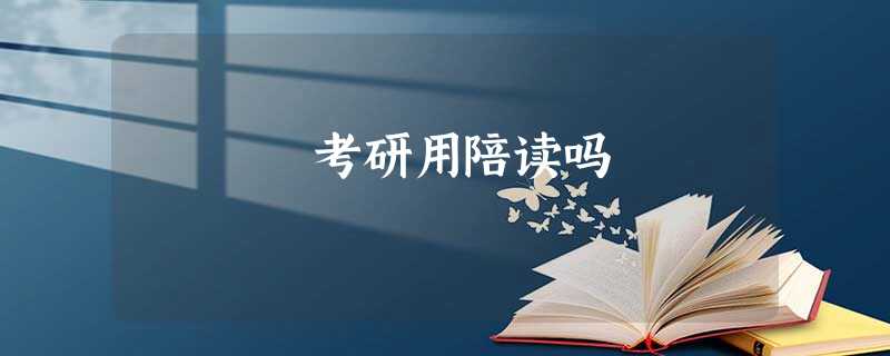 考研用陪读吗 考研用陪读吗