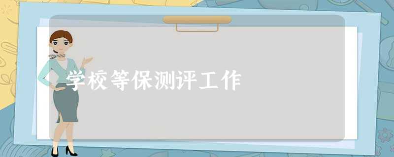 学校等保测评工作 学校等保测评工作