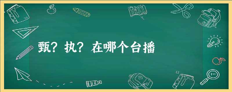 甄?执?在哪个台播 甄?执?在哪个台播