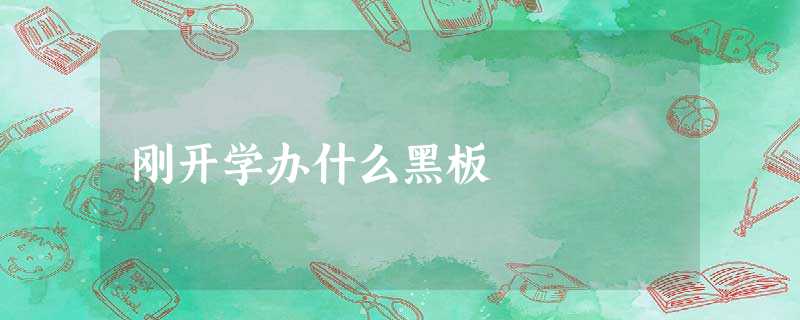 刚开学办什么黑板 刚开学办什么黑板