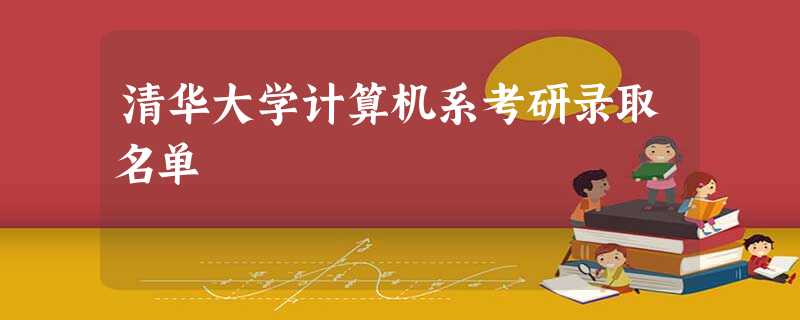 清华大学计算机系考研录取名单 清华大学计算机系考研录取名单