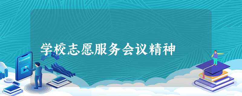 学校志愿服务会议精神 学校志愿服务会议精神