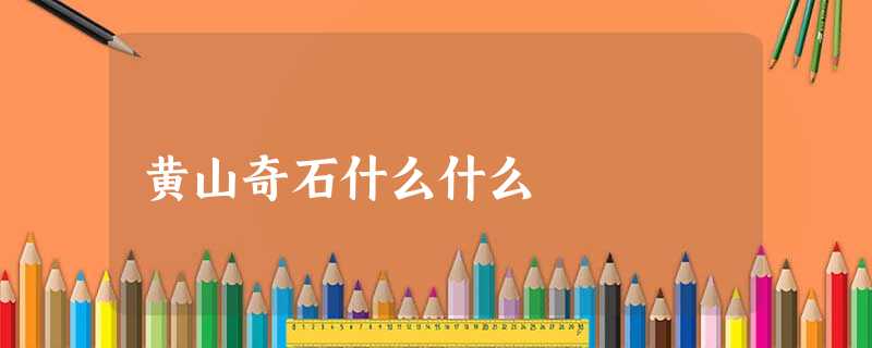 黄山奇石什么什么 黄山奇石什么什么