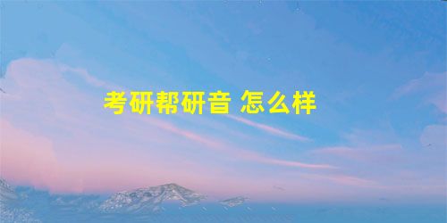 考研帮研音 怎么样 考研帮研音 怎么样
