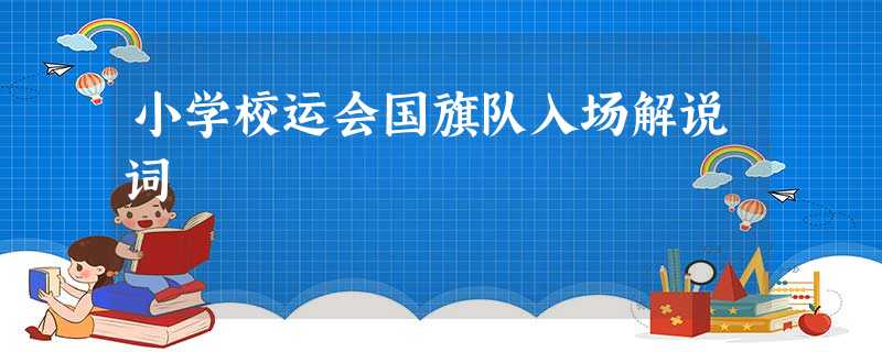 小学校运会国旗队入场解说词 小学校运会国旗队入场解说词